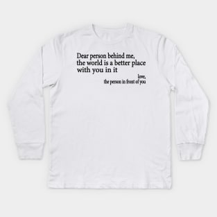 Dear Person Behind Me The World is a Better Place With You In It Kids Long Sleeve T-Shirt